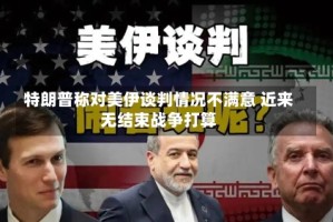 特朗普称对美伊谈判情况不满意 近来无结束战争打算