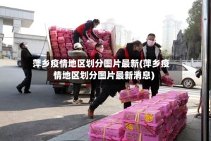 萍乡疫情地区划分图片最新(萍乡疫情地区划分图片最新消息)