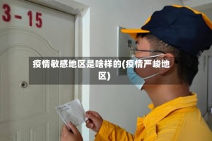 疫情敏感地区是啥样的(疫情严峻地区)
