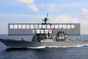 美国军舰在霍尔木兹海峡被伊朗击中？美军否认