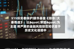 515投资者保护|银华基金《防非・大秦奇遇》：以"穿越"为主题 将严肃的金融风险防范知识置于历史文化语境中