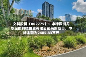 文科股份（002775）：中标深圳龙华深能科技投资有限公司采购项目，中标金额为2485.83万元