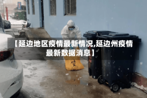 【延边地区疫情最新情况,延边州疫情最新数据消息】