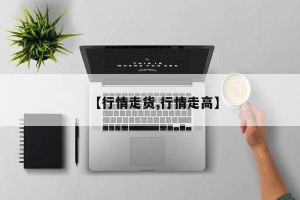 【行情走货,行情走高】