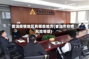 普洱疫情地区有哪些地方(普洱市疫情风险等级)