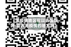 【无疫情地区可以去医院吗,能去无疫情的地方吗】