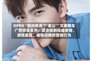 OPPO“我妈有两个‘老公’”文案翻车 广告协会发声：坚决抵制扭曲亲情、调侃家庭、低俗玩梗的营销行为