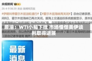 原油：WTI小幅下挫 市场憧憬美伊谈判取得进展