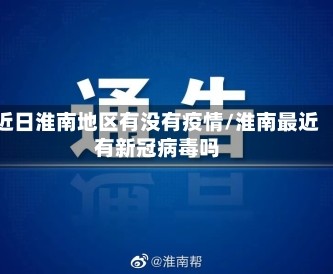 近日淮南地区有没有疫情/淮南最近有新冠病毒吗