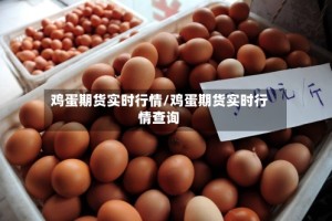 鸡蛋期货实时行情/鸡蛋期货实时行情查询