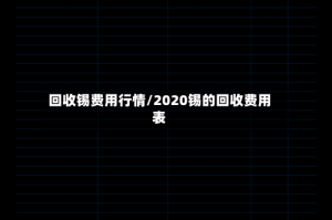 回收锡费用行情/2020锡的回收费用表