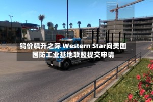钨价飙升之际 Western Star向美国国防工业基地联盟提交申请