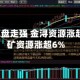 铜业股尾盘走强 金浔资源涨超7%五矿资源涨超6%