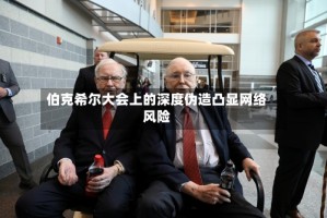 伯克希尔大会上的深度伪造凸显网络风险