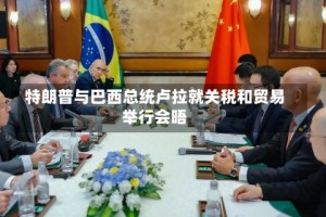 特朗普与巴西总统卢拉就关税和贸易举行会晤
