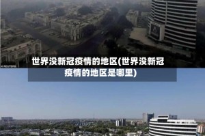 世界没新冠疫情的地区(世界没新冠疫情的地区是哪里)