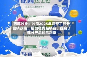 西部牧业：公司2025年调整了部分营销政策，增加疆内经销商，提高了部分产品的毛利率