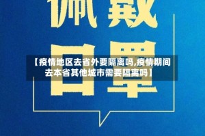 【疫情地区去省外要隔离吗,疫情期间去本省其他城市需要隔离吗】