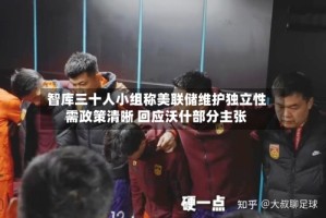 智库三十人小组称美联储维护独立性需政策清晰 回应沃什部分主张