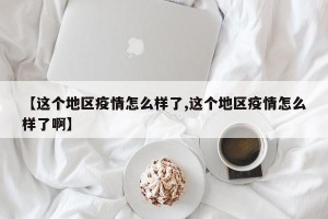 【这个地区疫情怎么样了,这个地区疫情怎么样了啊】