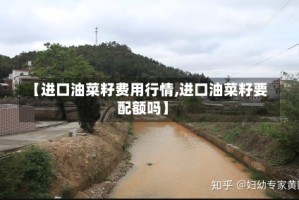 【进口油菜籽费用行情,进口油菜籽要配额吗】