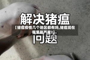 【猪瘟疫情几个地区都有吗,猪瘟现在哪里最严重?】