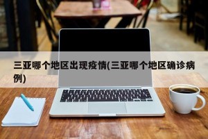 三亚哪个地区出现疫情(三亚哪个地区确诊病例)