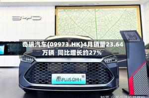奇瑞汽车(09973.HK)4月销量23.64万辆  同比增长约27%