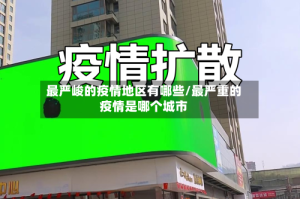 最严峻的疫情地区有哪些/最严重的疫情是哪个城市