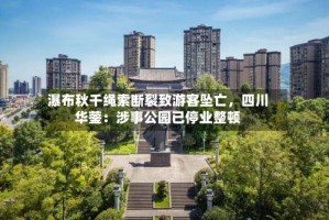 瀑布秋千绳索断裂致游客坠亡，四川华蓥：涉事公园已停业整顿
