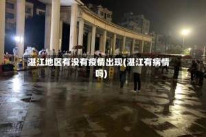 湛江地区有没有疫情出现(湛江有病情吗)