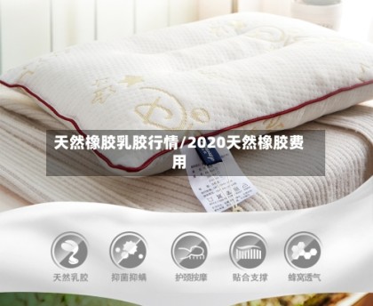 天然橡胶乳胶行情/2020天然橡胶费用