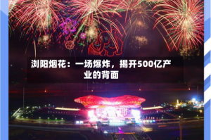 浏阳烟花：一场爆炸，揭开500亿产业的背面