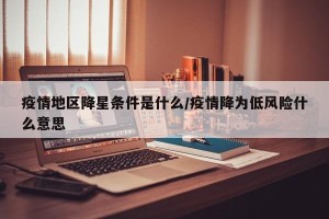 疫情地区降星条件是什么/疫情降为低风险什么意思