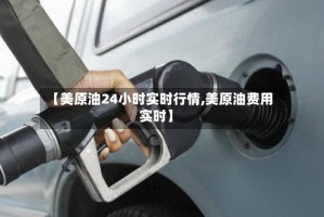 【美原油24小时实时行情,美原油费用实时】