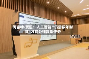 阿吉特·贾恩：人工智能“仍需数年时间”才能处理复杂任务