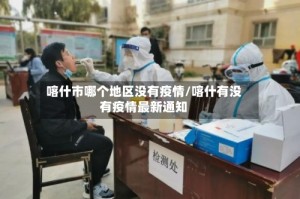 喀什市哪个地区没有疫情/喀什有没有疫情最新通知