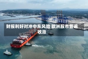 财报利好对冲中东风险 欧洲股市普遍收涨