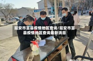 延安市富县疫情地区查询/延安市富县疫情地区查询最新消息