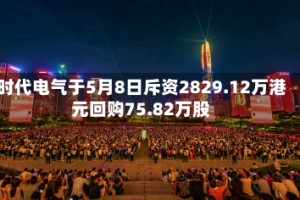 时代电气于5月8日斥资2829.12万港元回购75.82万股
