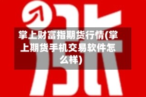 掌上财富指期货行情(掌上期货手机交易软件怎么样)