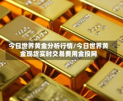 今日世界黄金分析行情/今日世界黄金现货实时交易费用金投网