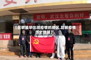 【昆明最早出现疫情的地区,昆明疫情历史数据】