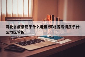 河北省疫情属于什么地区/河北省疫情属于什么地区管控