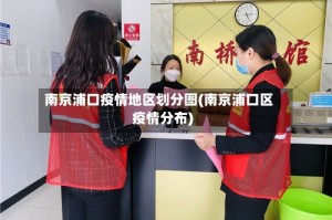 南京浦口疫情地区划分图(南京浦口区疫情分布)