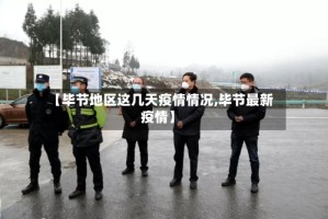 【毕节地区这几天疫情情况,毕节最新疫情】