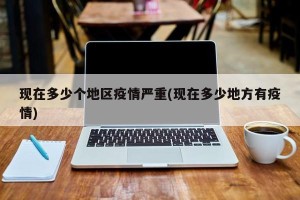 现在多少个地区疫情严重(现在多少地方有疫情)