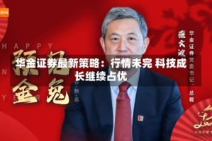 华金证券最新策略：行情未完 科技成长继续占优