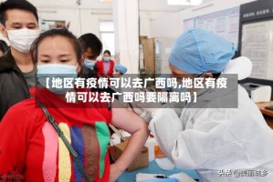 【地区有疫情可以去广西吗,地区有疫情可以去广西吗要隔离吗】