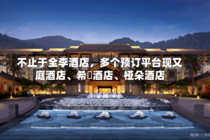 不止于全李酒店，多个预订平台现又庭酒店、希堓酒店、桠朵酒店